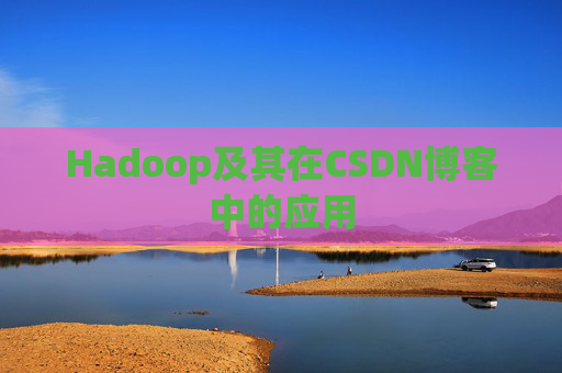 Hadoop及其在CSDN博客中的应用 Hadoop及其在CSDN博客中的应用
